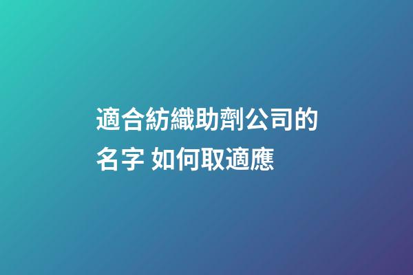 適合紡織助劑公司的名字 如何取適應-第1張-公司起名-玄機派